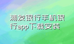 浦发银行手机银行app下载安装