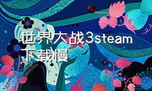 世界大战3steam下载慢