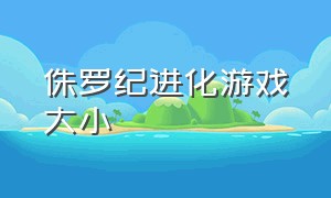 侏罗纪进化游戏大小（侏罗纪公园进化游戏长视频）