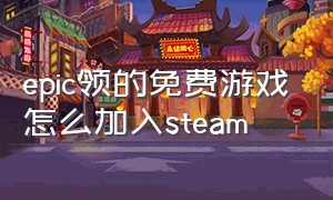 epic领的免费游戏怎么加入steam