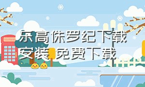 乐高侏罗纪下载安装 免费下载（乐高侏罗纪手机版免费下载）