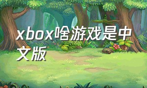xbox啥游戏是中文版（xbox游戏是全体中文吗）