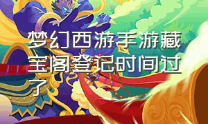 梦幻西游手游藏宝阁登记时间过了