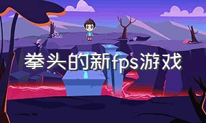 拳头的新fps游戏（拳头新游戏fps官网下载）