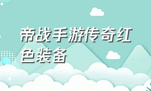 帝战手游传奇红色装备