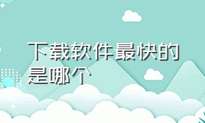 下载软件最快的是哪个