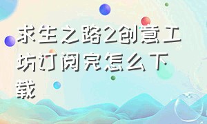 求生之路2创意工坊订阅完怎么下载