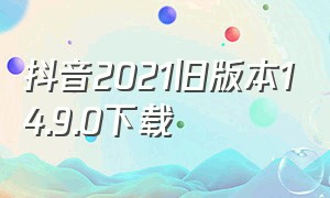 抖音2021旧版本14.9.0下载（抖音老旧版本下载13.9.0）