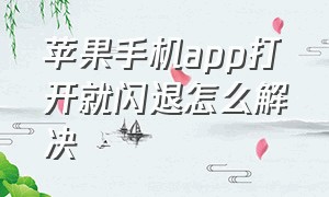 苹果手机app打开就闪退怎么解决