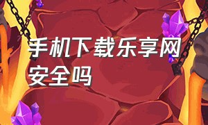 手机下载乐享网安全吗