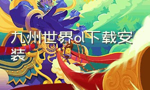 九州世界ol下载安装（九州世界ol下载安装最新版）