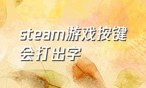 steam游戏按键会打出字（steam游戏总是不小心呼出打字软件）