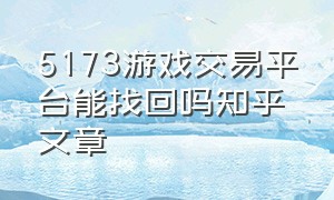 5173游戏交易平台能找回吗知乎文章（5173网络游戏交易平台）