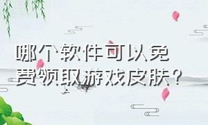 哪个软件可以免费领取游戏皮肤?