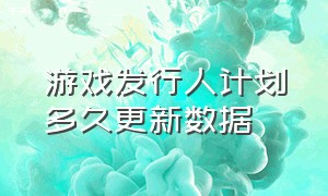 游戏发行人计划多久更新数据