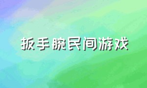 扳手腕民间游戏（民间游戏扳手腕图片）