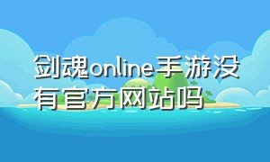 剑魂online手游没有官方网站吗