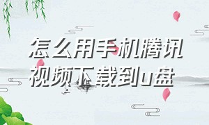 怎么用手机腾讯视频下载到u盘