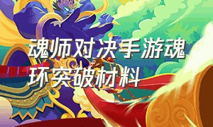 魂师对决手游魂环突破材料