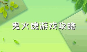 鬼火魂游戏攻略（鬼火魂游戏攻略图文）