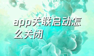 app关联启动怎么关闭