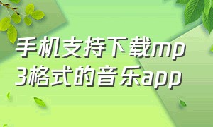 手机支持下载mp3格式的音乐app