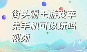 街头霸王游戏苹果手机可以玩吗视频（街头霸王游戏）