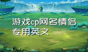 游戏cp网名情侣专用英文