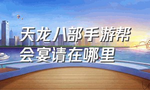 天龙八部手游帮会宴请在哪里