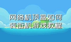 网络机顶盒如何装街机游戏教程