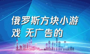 俄罗斯方块小游戏 无广告的