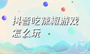 抖音吃辣椒游戏怎么玩