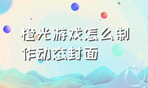 橙光游戏怎么制作动态封面