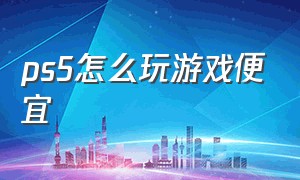 ps5怎么玩游戏便宜