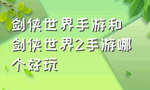 剑侠世界手游和剑侠世界2手游哪个好玩