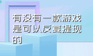 有没有一款游戏是可以反复提现的