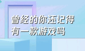 曾经的你还记得有一款游戏吗