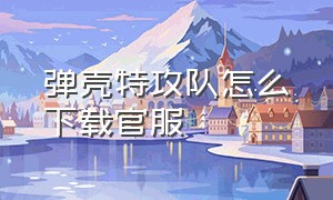 弹壳特攻队怎么下载官服