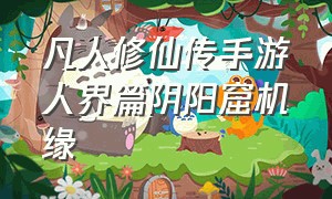 凡人修仙传手游人界篇阴阳窟机缘