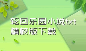 轮回乐园小说txt精校版下载（轮回乐园txt全集下载 完整版）