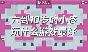 六到10岁的小孩玩什么游戏最好