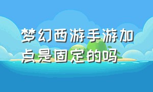 梦幻西游手游加点是固定的吗