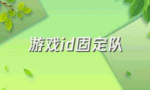 游戏id固定队（五人固定队游戏id）