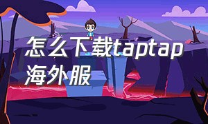 怎么下载taptap海外服（怎么在taptap下载外服）