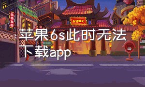 苹果6s此时无法下载app