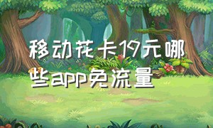 移动花卡19元哪些app免流量（移动花卡哪三个app免流量）