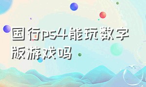 国行ps4能玩数字版游戏吗