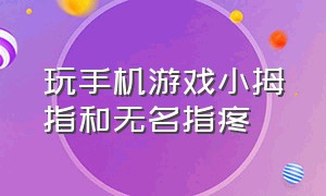 玩手机游戏小拇指和无名指疼