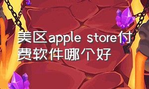 美区apple store付费软件哪个好（美区appleid购买付费软件）